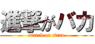 進撃がバカ (attack on titan)
