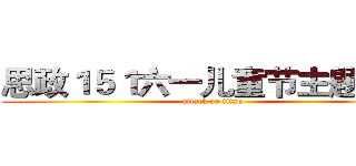 思政１５１六一儿童节主题班会 (attack on titan)