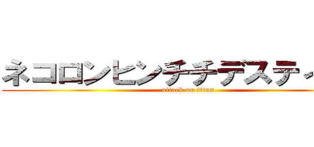 ネコロンヒンチチデスティニー (attack on titan)