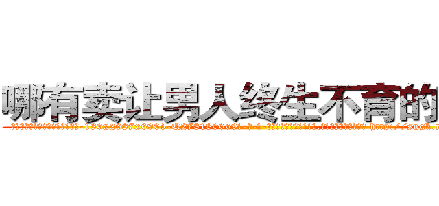 哪有卖让男人终生不育的药物 (哪有卖让男人终生不育的药物【电-186x2687x6963-Q278180069元-吉-药-业】我们做的是长期生意,靠的是老客户长期支持 http://sngk.net/j9wDwS
)