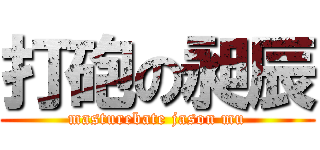 打砲の昶辰 (masturebate jason mu)