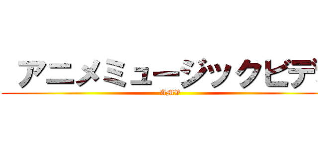  アニメミュージックビデオ (AMV)