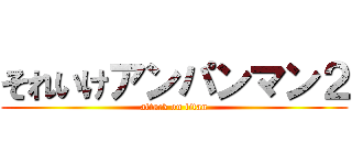 それいけアンパンマン２ (attack on titan)
