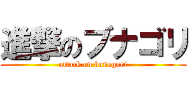 進撃のブナゴリ (attack on bunagori)