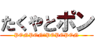 たくやとポン (PONPON　POPOPON)