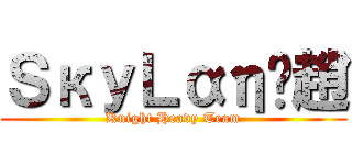 ＳкуＬαηє趙 (Knight Heavy Team)