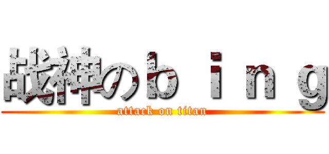 战神のｂ ｉ ｎ ｇ (attack on titan)