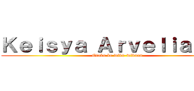 Ｋｅｉｓｙａ Ａｒｖｅｌｉａ Ａ． (Otaku ke wibu-wibuan)