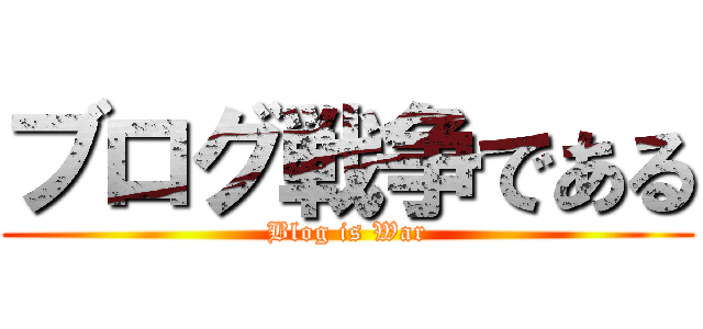 ブログ戦争である (Blog is War)