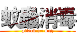 蚊蟲消毒 (attack on bug)