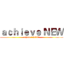 ａｃｈｉｅｖｅ ＮＥＷ (achieve “NEW”)