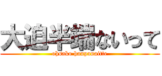 大迫半端ないって (ohsako hanpanaitte)