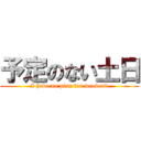 予定のない土日 (I have no plan for weekend)