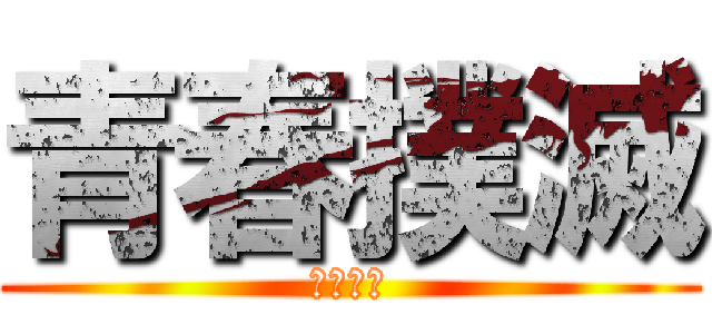 青春撲滅 (悪霊退散)