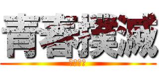 青春撲滅 (悪霊退散)