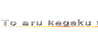 Ｔｏ ａｒｕ ｋａｇａｋｕ ｎｏ ｒａｉｌｇｕｎ (attack on sisters)