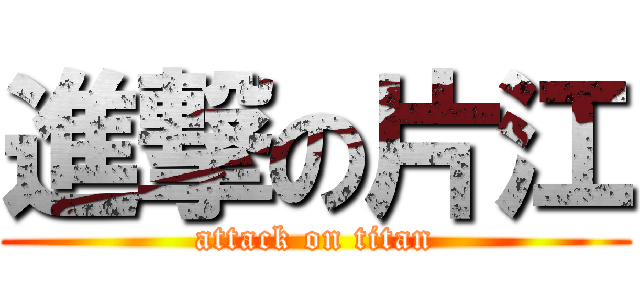 進撃の片江 (attack on titan)