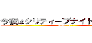 今夜はクリティーブナイトフィーバー (kuritexi-bu!!!!)