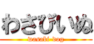 わさびいぬ (wasabi-dog)