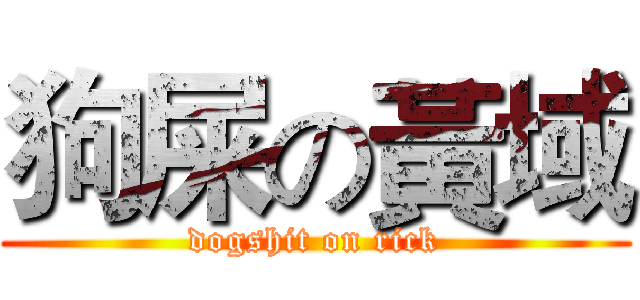 狗屎の黃域 (dogshit on rick)