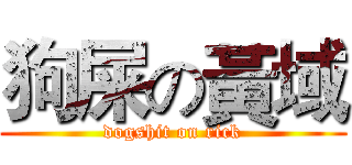 狗屎の黃域 (dogshit on rick)