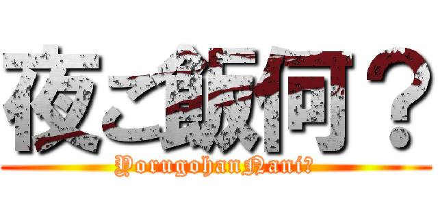 夜ご飯何？ (YorugohanNani?)