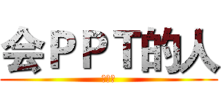 会ＰＰＴ的人 (都很帅)