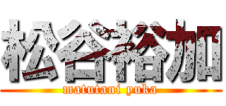 松谷裕加 (matutani yuka)