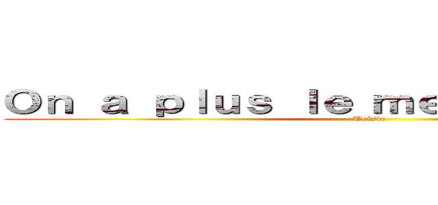 Ｏｎ ａ ｐｌｕｓ ｌｅ ｍｅｍｅ ｐｓｅｕｄｏ (Triste)