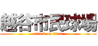 越谷市民球場 (attack on titan)