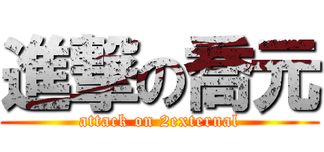 進撃の喬元 (attack on 2external)