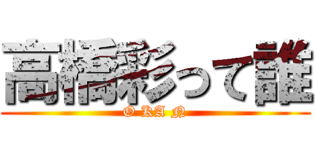 高橋彩って誰 (O KA N)