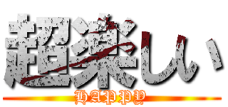 超楽しい (HAPPY)