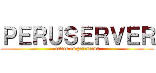 ＰＥＲＵＳＥＲＶＥＲ (attack on peruvians)