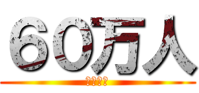 ６０万人 (やばいね)