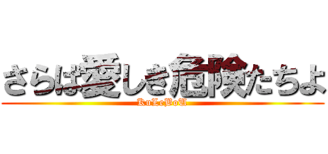 さらば愛しき危険たちよ (KuLeBoU)