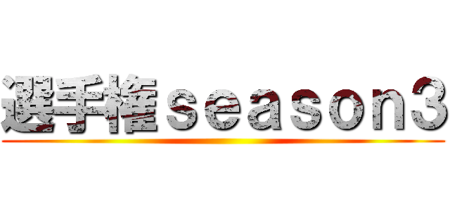 選手権ｓｅａｓｏｎ３ ()