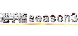 選手権ｓｅａｓｏｎ３ ()