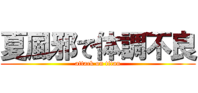夏風邪で体調不良 (attack on titan)
