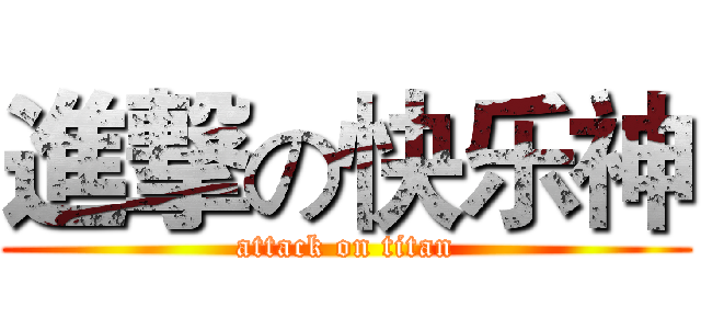 進撃の快乐神 (attack on titan)