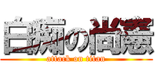 白痴の尚憲 (attack on titan)