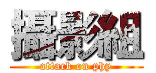 攝影組 (attack on phy)