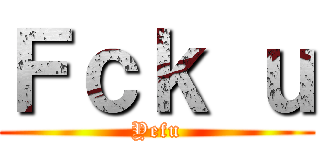 Ｆｃｋ ｕ (Yefu)