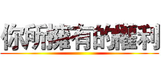 你所擁有的權利 ()