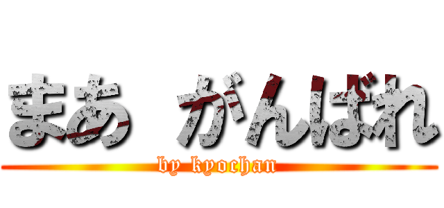 まあ がんばれ (by kyochan)