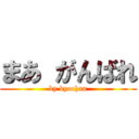 まあ がんばれ (by kyochan)