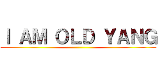 Ｉ ＡＭ ＯＬＤ ＹＡＮＧ ()