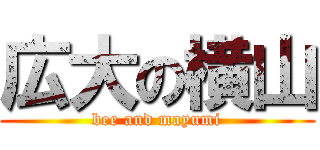 広大の横山 (bee and mayumi)