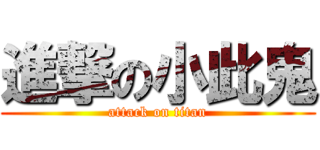 進撃の小此鬼 (attack on titan)