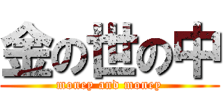 金の世の中 (money and money)